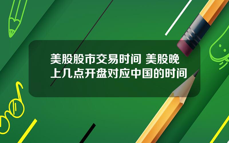 美股股市交易时间 美股晚上几点开盘对应中国的时间